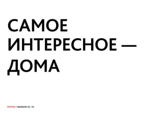 ГРУППА 7 ВИЗКОМ 13—15
САМОЕ
ИНТЕРЕСНОЕ —
ДОМАОВ!
 