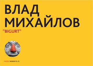 ГРУППА 7 ВИЗКОМ 13—15
ВЛАД
МИХАЙЛОВ
ГРУППА 7 ВИЗКОМ 13—15
"BIGURT"
 