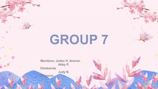 GROUP 7
Members: Joden H. Anoran
Abby P.
Delabanda
Judy B.
Guanzon
 