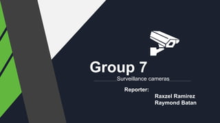 Group 7
Surveillance cameras
Reporter:
Raxzel Ramirez
Raymond Batan
 
