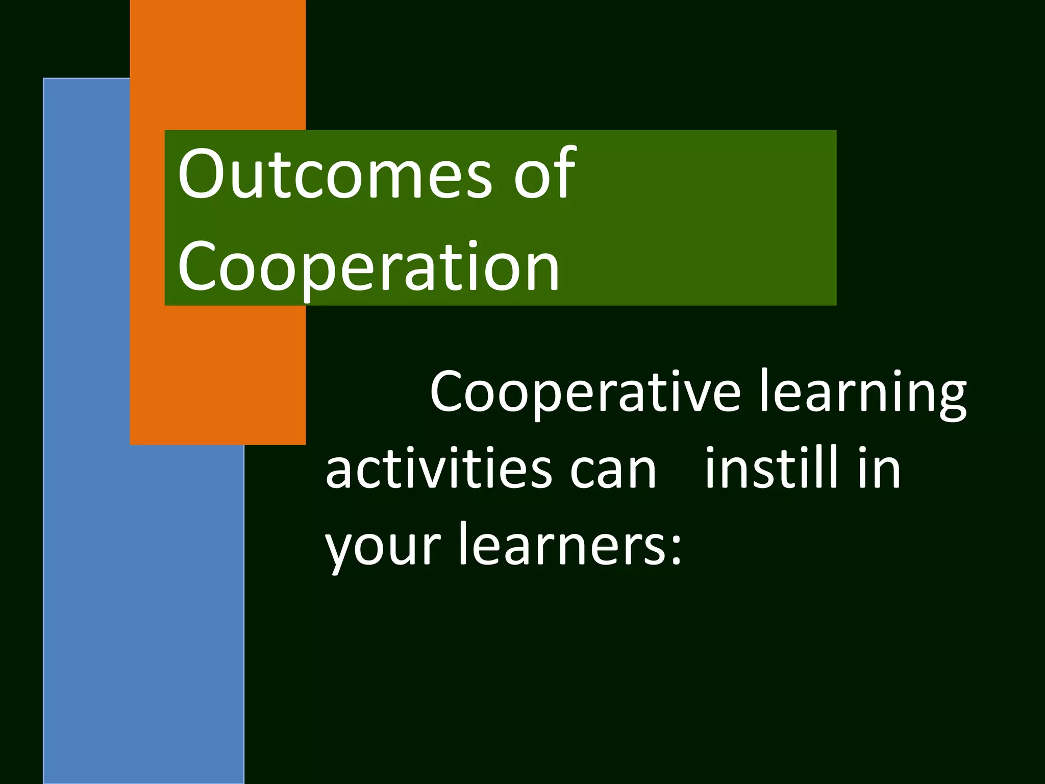 Outcomes of
Cooperation
        Cooperative learning
    activities can instill in
    your learners:
 