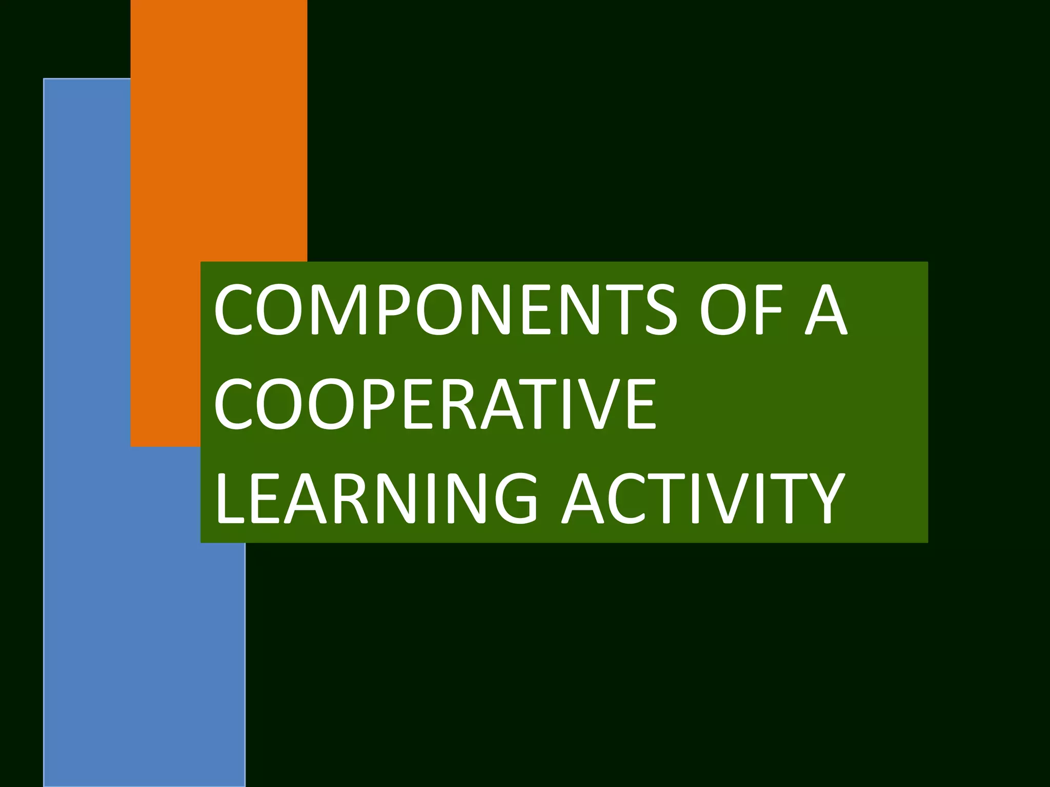 COMPONENTS OF A
COOPERATIVE
LEARNING ACTIVITY
 