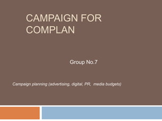 CAMPAIGN FOR
COMPLAN

Group No.7

Campaign planning (advertising, digital, PR, media budgets)

 