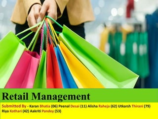 Retail Management
Submitted By - Karan Bhatia (06) Peenal Desai (11) Alisha Raheja (62) Utkarsh Thirani (79)
Riya Kothari (42) Aakriti Pandey (53)
 