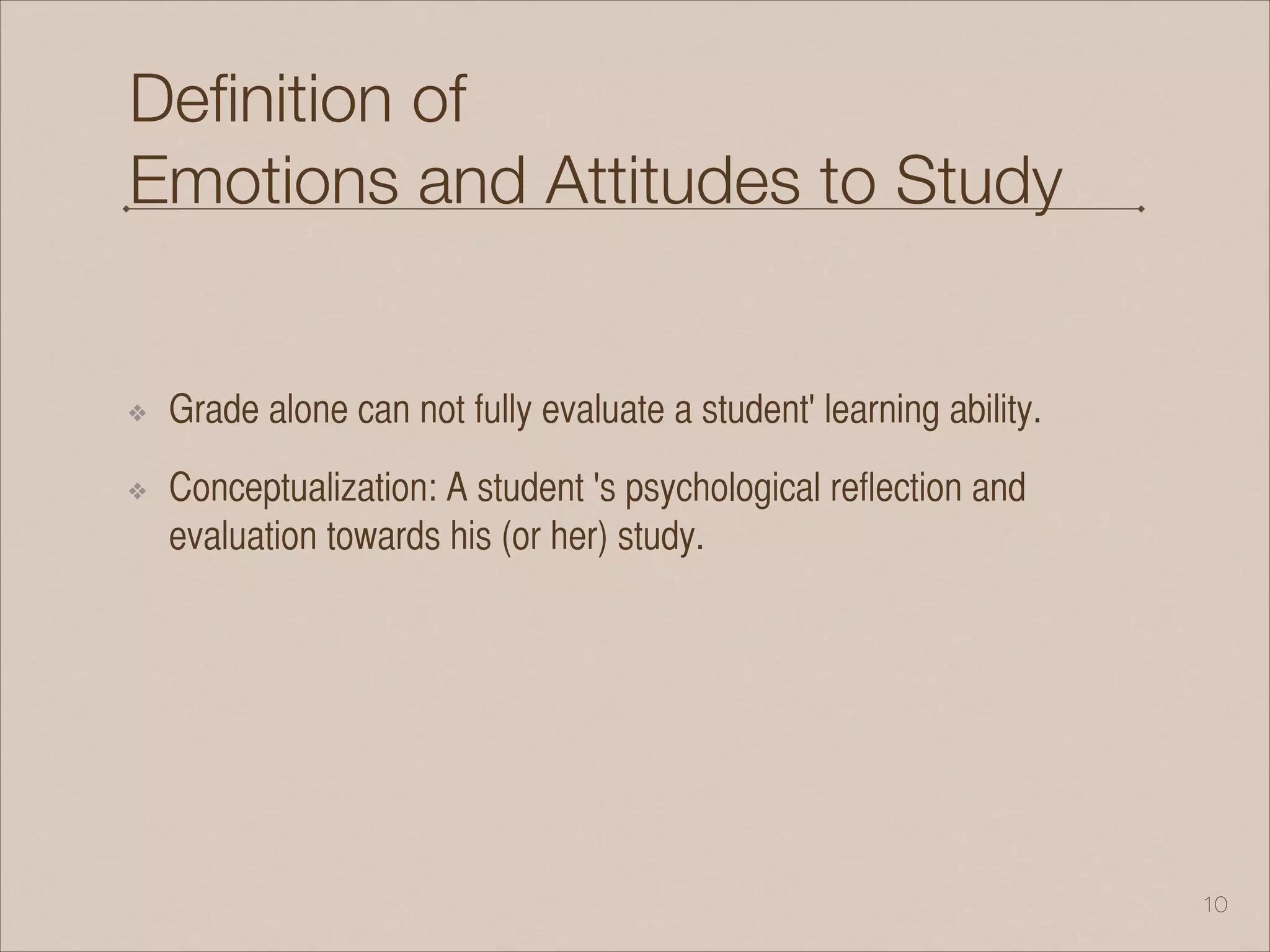 Deﬁnition of
Emotions and Attitudes to Study
❖ Grade alone can not fully evaluate a student' learning ability.
❖ Conceptualization: A student 's psychological reflection and
evaluation towards his (or her) study.
!10
 