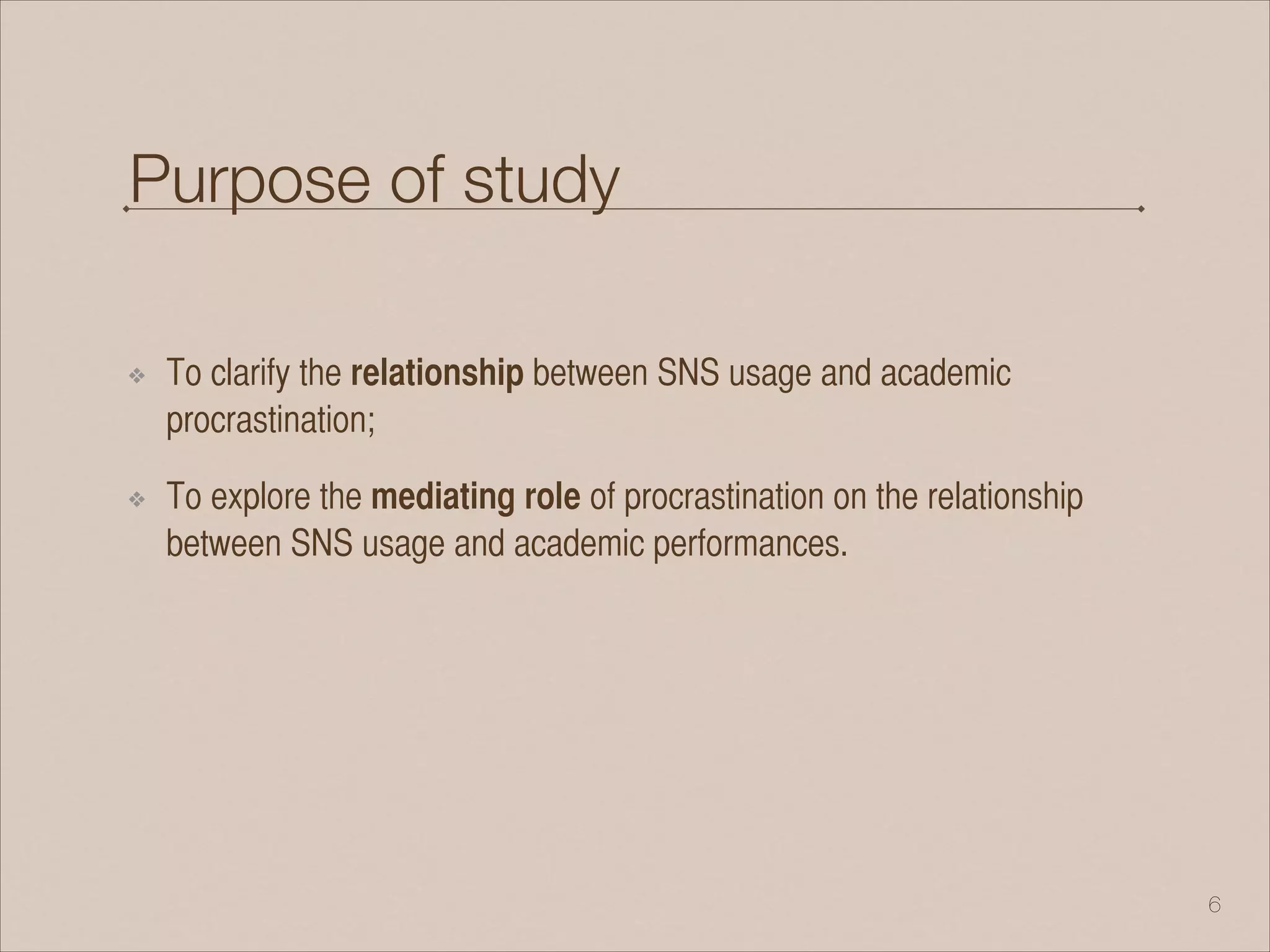 Purpose of study
❖ To clarify the relationship between SNS usage and academic
procrastination;
❖ To explore the mediating role of procrastination on the relationship
between SNS usage and academic performances.
!6
 