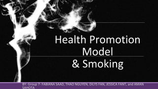 Health Promotion
Model
& Smoking
BY: Group 7- FABIANA SAAD, THAO NGUYEN, DILYS FAN, JESSICA FANT, and AMAN
SAHOTA
 