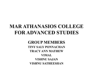 MAR ATHANASIOS COLLEGE
FOR ADVANCED STUDIES
GROUP MEMBERS
TINY SALY PONNACHAN
TRACY ANN MATHEW
VIMAL
VISHNU SAJAN
VISHNU SATHEESHAN
 