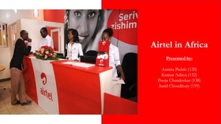 Airtel in Africa
Presented by:
Asmita Padale (120)
Kumar Aditya (132)
Pooja Chandorkar (138)
Sunil Choudhury (159)
 