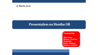 PresentationonMentha Oil
PresentedBy:
Alive Jenny
Shekhar Jyoti Das
Sirajuddin
Rohan Shingare
Babbure Sachith
12 March, 2019
 