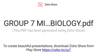 Zoho Show
To create beautiful presentations, download Zoho Show from
Play Store https://zoho.to/cy7
GROUP 7 MI…BIOLOGY.pdf
(This PDF has been generated using Zoho Show)
 
