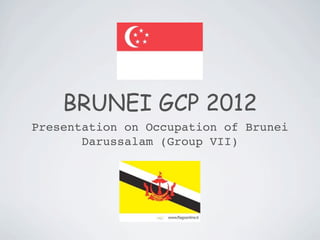 BRUNEI GCP 2012
Presentation on Occupation of Brunei
       Darussalam (Group VII)
 