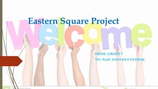 Eastern Square Project
FROM : GROUP 7
TO : Proff. SANTANA PATHAK
 