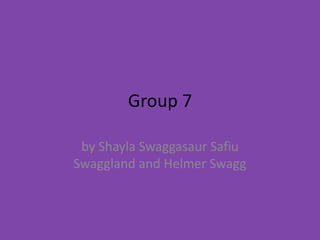 Group 7

 by Shayla Swaggasaur Safiu
Swaggland and Helmer Swagg
 