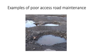 Examples of poor access road maintenance
 