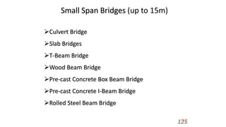 Small Span Bridges (up to 15m)
Culvert Bridge
Slab Bridges
T-Beam Bridge
Wood Beam Bridge
Pre-cast Concrete Box Beam Bridge
Pre-cast Concrete I-Beam Bridge
Rolled Steel Beam Bridge
125
 