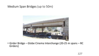 Medium Span Bridges (up to 50m)
• Girder Bridge – Globe Cinema Interchange (20-25 m spans – RC
Girders)
127
 