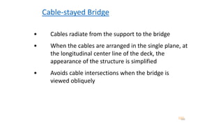 Cable-stayed Bridge
• Cables radiate from the support to the bridge
• When the cables are arranged in the single plane, at
the longitudinal center line of the deck, the
appearance of the structure is simplified
• Avoids cable intersections when the bridge is
viewed obliquely
143
 