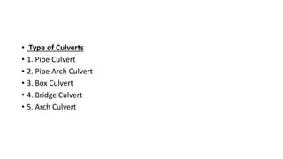 • Type of Culverts
• 1. Pipe Culvert
• 2. Pipe Arch Culvert
• 3. Box Culvert
• 4. Bridge Culvert
• 5. Arch Culvert
 