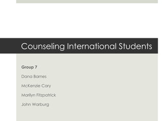 Counseling International Students Group 7 Dana Barnes McKenzie Cary Marilyn Fitzpatrick John Warburg 