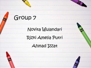 Group 7
Novita Wulandari
Rizki Amelia Putri
Ahmad Izzat

 