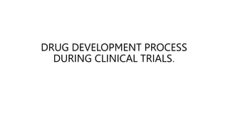 DRUG DEVELOPMENT PROCESS
DURING CLINICAL TRIALS.
 