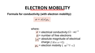 ELECTRON MOBILITY
Formula for conductivity (with electron mobility):
where:
= electrical conductivity
= number of free electrons
= absolute magnitude of electrical
charge
= electron mobility ( )
 