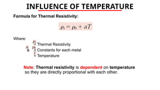 INFLUENCE OF TEMPERATURE
Formula for Thermal Resistivity:
Where:
= Thermal Resistivity
& = Constants for each metal
= Temperature
Note: Thermal resistivity is dependent on temperature
so they are directly proportional with each other.
 