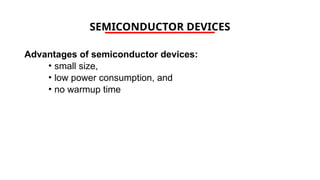SEMICONDUCTOR DEVICES
Advantages of semiconductor devices:
• small size,
• low power consumption, and
• no warmup time
 