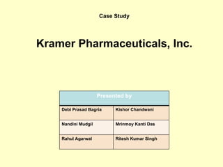 Case Study Kramer Pharmaceuticals, Inc. Presented by Debi Prasad Bagria Kishor Chandwani Nandini Mudgil  Mrinmoy Kanti Das Rahul Agarwal  Ritesh Kumar Singh 