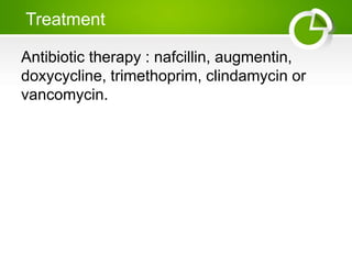 Treatment
Antibiotic therapy : nafcillin, augmentin,
doxycycline, trimethoprim, clindamycin or
vancomycin.
 