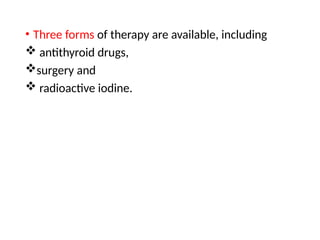 • Three forms of therapy are available, including
 antithyroid drugs,
surgery and
 radioactive iodine.
 