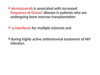 alemtuzumab is associated with increased
frequency of Graves’ disease in patients who are
undergoing bone marrow transplantation
 α-interferon for multiple sclerosis and
during highly active antiretroviral treatment of HIV
infection.
 