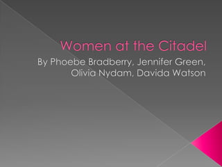 Women at the Citadel By Phoebe Bradberry, Jennifer Green, Olivia Nydam, Davida Watson 