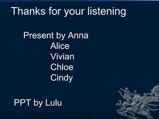Thanks for your listening

  Present by Anna
        Alice
        Vivian
        Chloe
        Cindy

PPT by Lulu
 