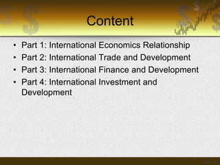 Content
•
•
•
•

Part 1: International Economics Relationship
Part 2: International Trade and Development
Part 3: International Finance and Development
Part 4: International Investment and
Development

 