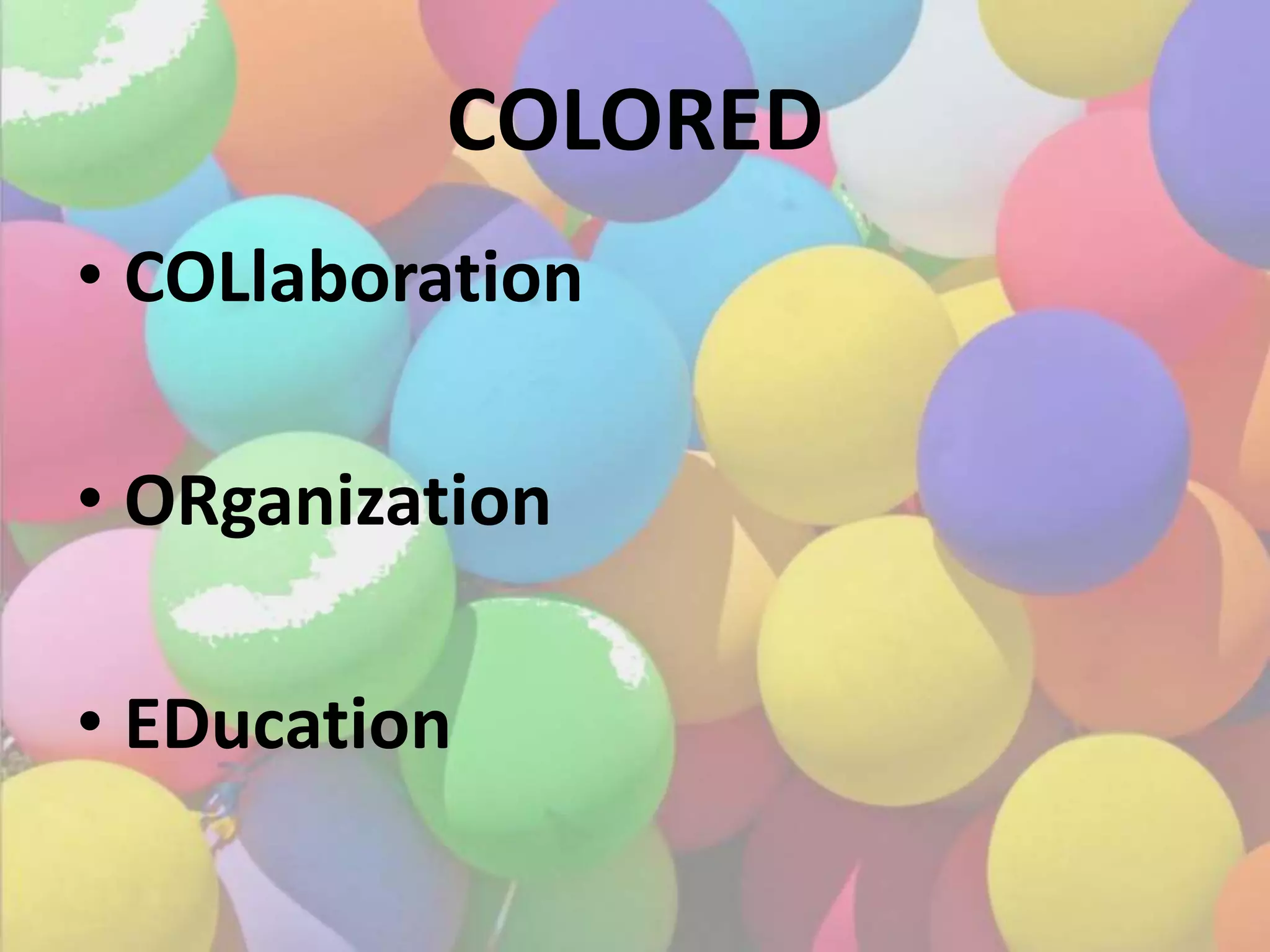 • COLlaboration
• ORganization
• EDucation
COLORED
 