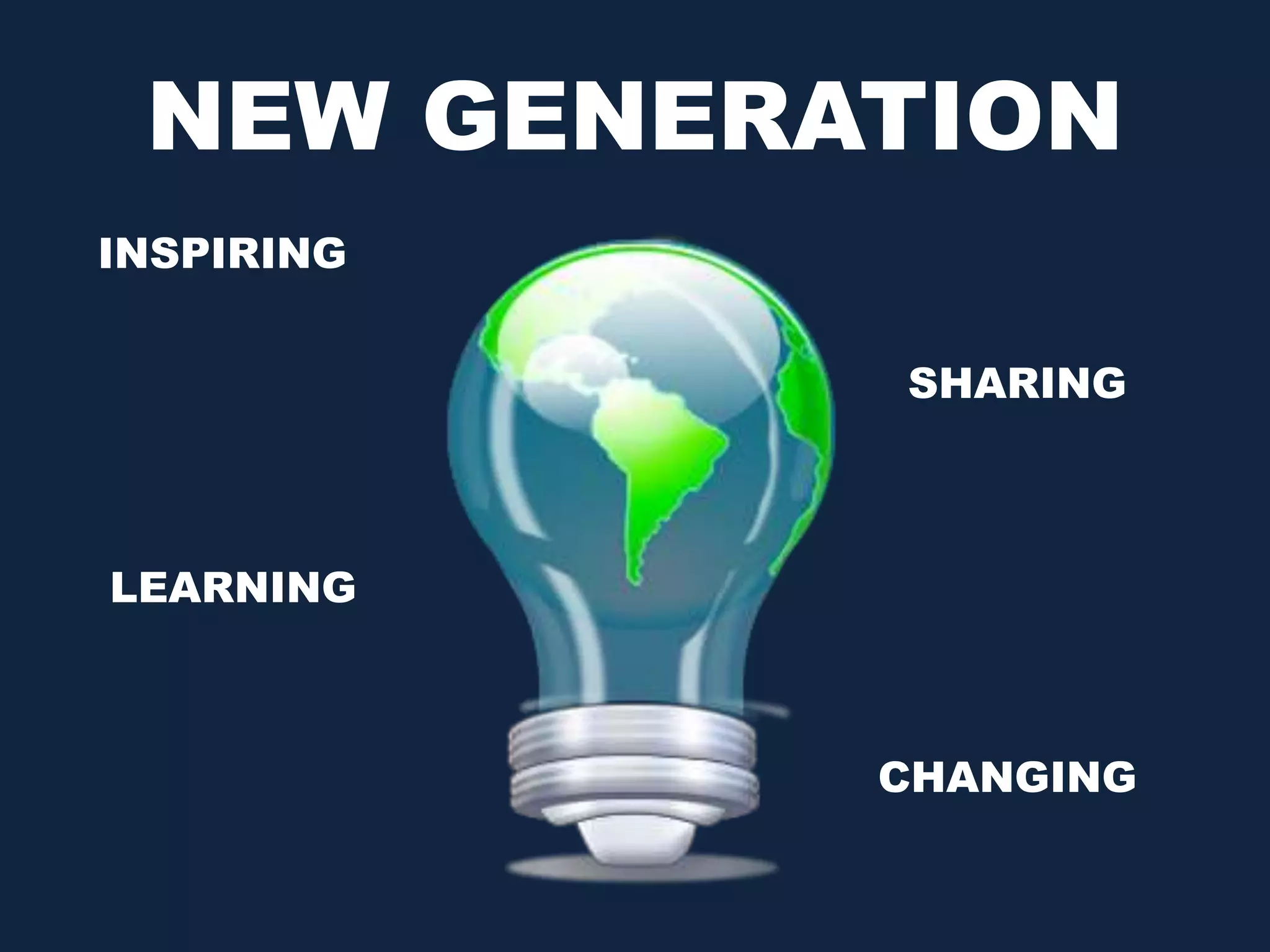 NEW GENERATION
CHANGING
SHARING
INSPIRING
LEARNING
 