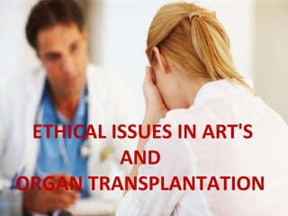 ETHICAL ISSUES IN ART'S
AND
ORGAN TRANSPLANTATION
 