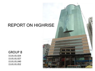 REPORT ON HIGHRISE
GROUP 8
15.01.01.024
15.01.01.027
15.01.01.040
15.01.01.052
 
