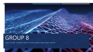 GROUP 8
HOW TO LINK THE NHIS CARD TO YOUR GHANA CARD USING THE APP
 