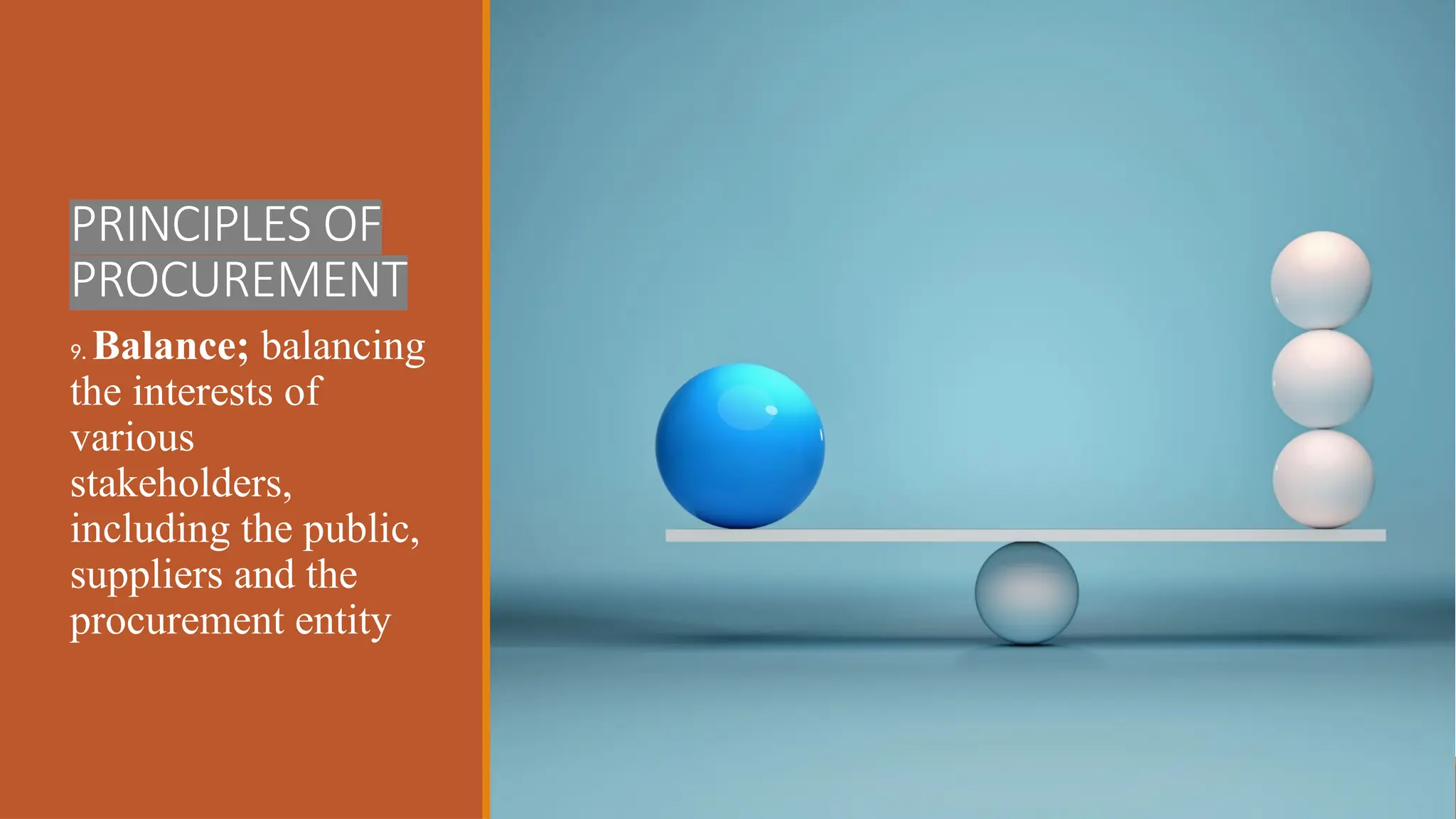 PRINCIPLES OF
PROCUREMENT
9. Balance; balancing
the interests of
various
stakeholders,
including the public,
suppliers and the
procurement entity
 