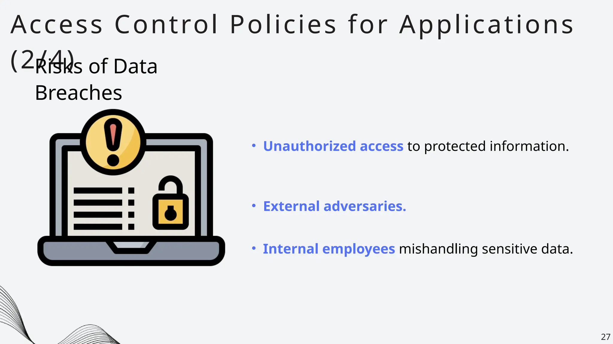 Access Control Policies for Applications
(2/4)
27
• Unauthorized access to protected information.
Risks of Data
Breaches
• External adversaries.
• Internal employees mishandling sensitive data.
 