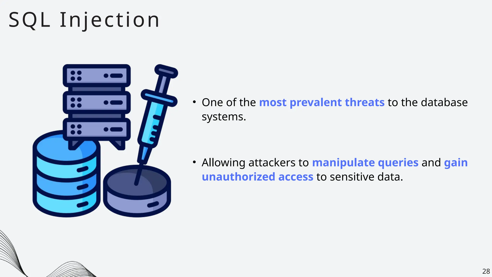 SQL Injection
28
• One of the most prevalent threats to the database
systems.
• Allowing attackers to manipulate queries and gain
unauthorized access to sensitive data.
 