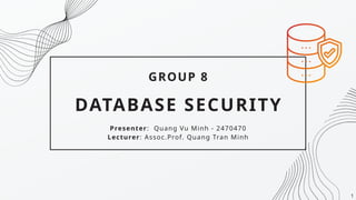 DATABASE SECURITY
GROUP 8
Presenter: Quang Vu Minh - 2470470
Lecturer: Assoc.Prof. Quang Tran Minh
1
 
