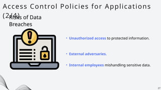 Access Control Policies for Applications
(2/4)
27
• Unauthorized access to protected information.
Risks of Data
Breaches
• External adversaries.
• Internal employees mishandling sensitive data.
 