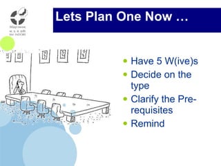 Lets Plan One Now … Have 5 W(ive)s Decide on the type Clarify the Pre-requisites Remind 