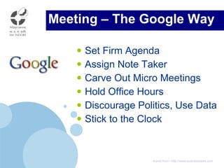 Meeting – The Google Way Set Firm Agenda Assign Note Taker Carve Out Micro Meetings Hold Office Hours Discourage Politics, Use Data Stick to the Clock Inputs from - http://www.businessweek.com 