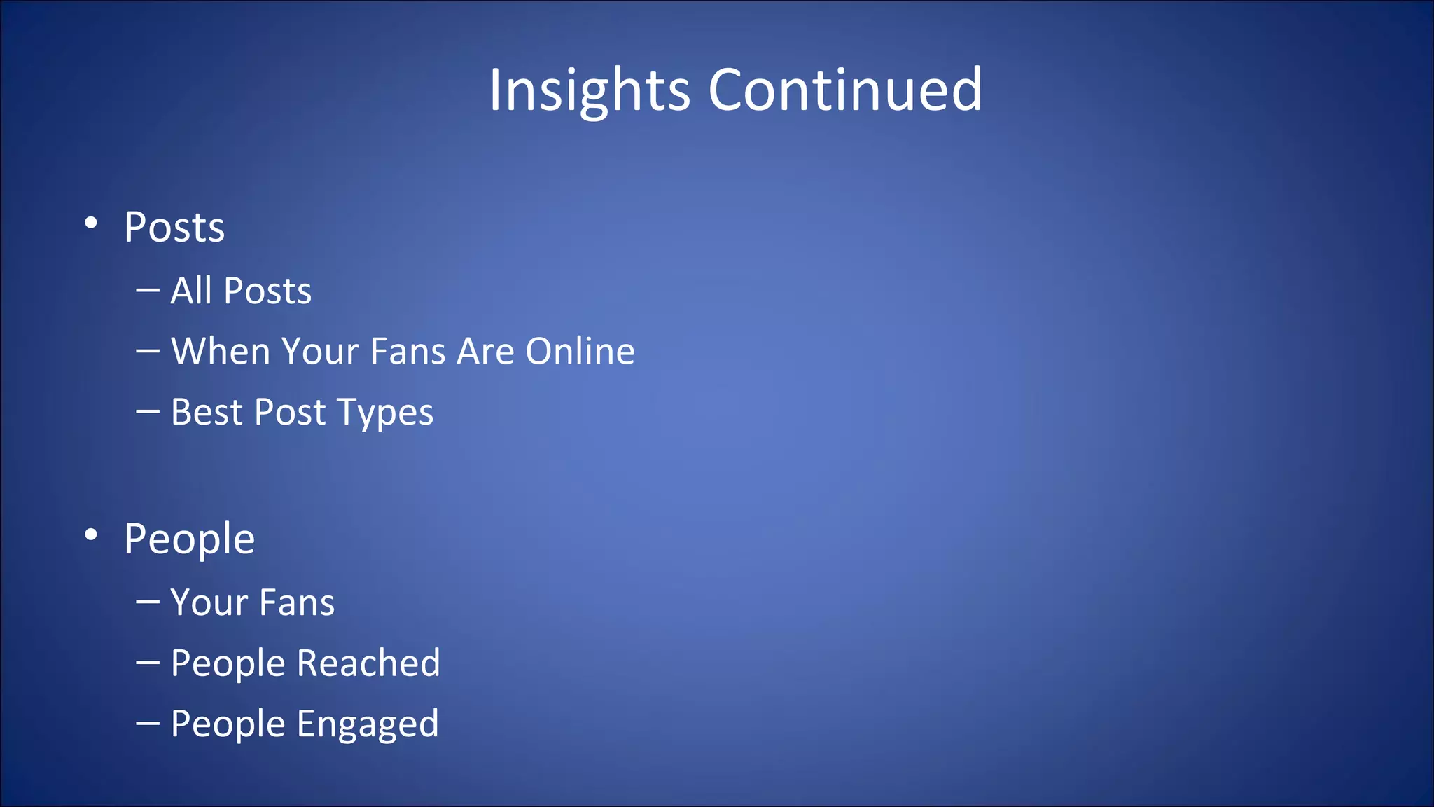 Insights Continued
• Posts
– All Posts
– When Your Fans Are Online
– Best Post Types
• People
– Your Fans
– People Reached
– People Engaged
 