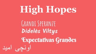 High Hopes
Grandi Speranze
Didelės Viltys
Expectativas Grandes
‫اونچی‬‫امید‬
 